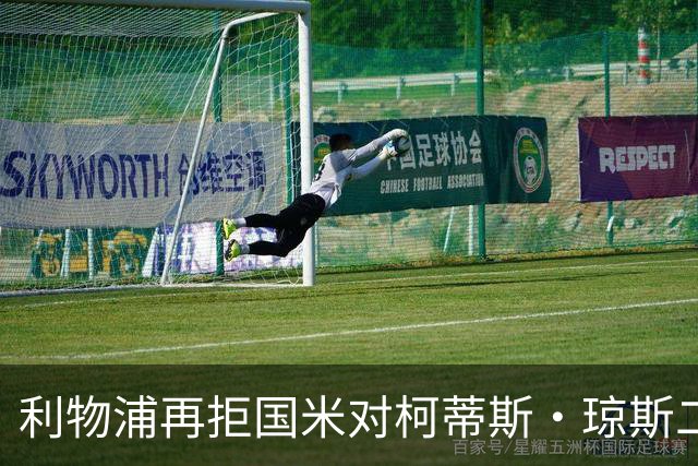 利物浦再拒国米对柯蒂斯·琼斯二次报价，对其接触方式愈发不满