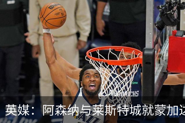 英媒：阿森纳与莱斯特城就蒙加达成协议，转会费约1000万英镑